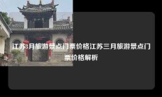 江苏3月旅游景点门票价格江苏三月旅游景点门票价格解析