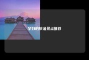 孕妇的旅游景点推荐