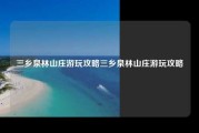 三乡泉林山庄游玩攻略三乡泉林山庄游玩攻略
