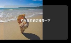 杭州旅游酒店推荐一下