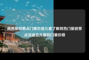 南昌旅游景点门票价格儿童了解其热门旅游景点及适合儿童的门票价格