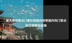 夏天旅游景点门票价格国内探索国内热门景点的合理票价指南