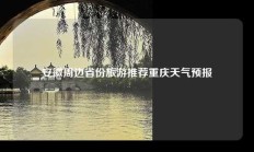 安徽周边省份旅游推荐重庆天气预报