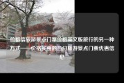 价格信旅游景点门票价格英文版旅行的另一种方式——价格实惠的热门旅游景点门票优惠信息