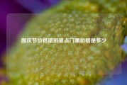 国庆节价格旅游景点门票价格是多少