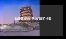 陕西韩城旅游景点门票价格表