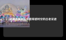 达濠古城游玩攻略穿越时空的古老足迹