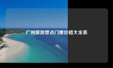 广州旅游景点门票价格大全表