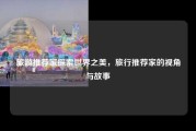 旅游推荐家探索世界之美，旅行推荐家的视角与故事