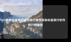 旅游必备旅行软件排行推荐旅游必备旅行软件排行榜推荐