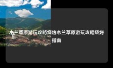 木兰草原游玩攻略烧烤木兰草原游玩攻略烧烤指南