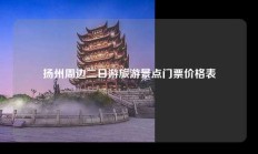 扬州周边二日游旅游景点门票价格表