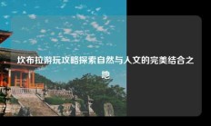 坎布拉游玩攻略探索自然与人文的完美结合之地