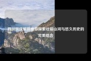 四川国庆旅游推荐探索壮丽山河与悠久历史的完美结合
