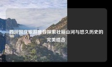 四川国庆旅游推荐探索壮丽山河与悠久历史的完美结合