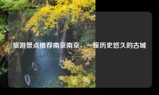 旅游景点推荐南京南京，一座历史悠久的古城