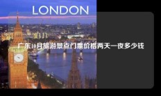 广东10月旅游景点门票价格两天一夜多少钱