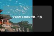 宁波方特乐园游玩攻略一日游