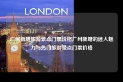 广州新塘旅游景点门票价格广州新塘的迷人魅力与热门旅游景点门票价格