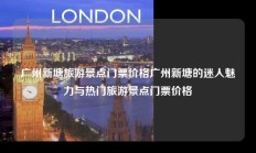 广州新塘旅游景点门票价格广州新塘的迷人魅力与热门旅游景点门票价格