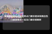 深圳附近好玩的旅游景点门票价格深圳周边热门旅游景点一览及门票价格解析