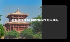 暑假旅游景点门票价格学生可以买吗