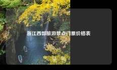 浙江西部旅游景点门票价格表