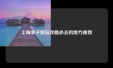 上海亲子游玩攻略必去的地方推荐