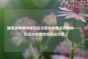 国家动物博物馆游玩攻略探索国宝的奥秘——国家动物博物馆游玩攻略