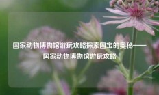 国家动物博物馆游玩攻略探索国宝的奥秘——国家动物博物馆游玩攻略