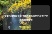 东莞古镇旅游景点门票价格品味历史与现代交织的美丽画卷