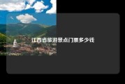 江西省旅游景点门票多少钱