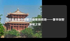 三亚旅游推荐别墅三亚度假胜地——奢华别墅体验之旅
