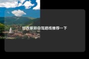 甘孜旅游自驾路线推荐一下