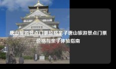 唐山旅游景点门票价格亲子唐山旅游景点门票价格与亲子体验指南
