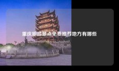 重庆旅游景点免费推荐地方有哪些