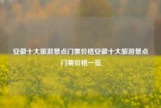 安徽十大旅游景点门票价格安徽十大旅游景点门票价格一览