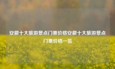 安徽十大旅游景点门票价格安徽十大旅游景点门票价格一览