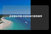 北京游玩攻略4日游自由行路线推荐