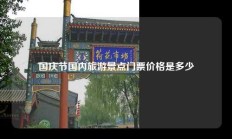 国庆节国内旅游景点门票价格是多少