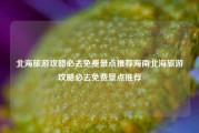 北海旅游攻略必去免费景点推荐海南北海旅游攻略必去免费景点推荐