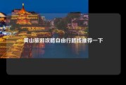 黄山旅游攻略自由行路线推荐一下
