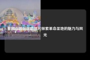 井冈山游玩攻略图片探索革命圣地的魅力与风光