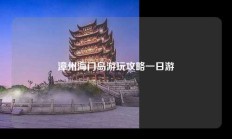 漳州海门岛游玩攻略一日游