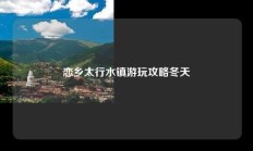 恋乡太行水镇游玩攻略冬天