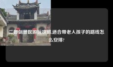 二郎剑景区游玩攻略,适合带老人孩子的路线怎么安排?