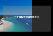 三天游玩攻略自驾游路线