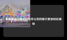 旅游景点门票价格软件让您的旅行更加轻松愉快