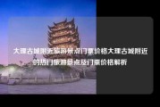 大理古城附近旅游景点门票价格大理古城附近的热门旅游景点及门票价格解析