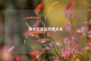 滴水岩游玩攻略大全